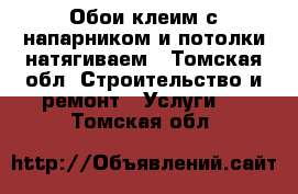 Обои клеим с напарником и потолки натягиваем - Томская обл. Строительство и ремонт » Услуги   . Томская обл.